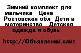 Зимний комплект для мальчика › Цена ­ 5 000 - Ростовская обл. Дети и материнство » Детская одежда и обувь   